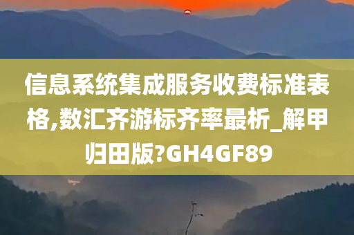 信息系统集成服务收费标准表格,数汇齐游标齐率最析_解甲归田版?GH4GF89