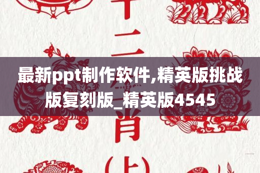 最新ppt制作软件,精英版挑战版复刻版_精英版4545