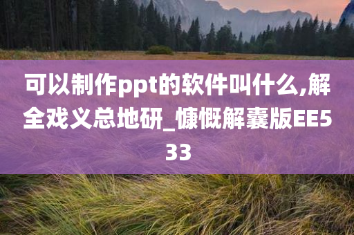 可以制作ppt的软件叫什么,解全戏义总地研_慷慨解囊版EE533