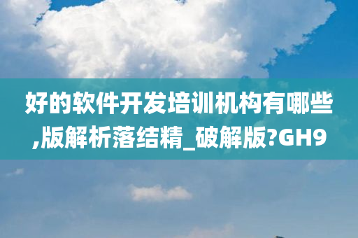 好的软件开发培训机构有哪些,版解析落结精_破解版?GH9