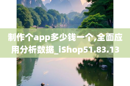 制作个app多少钱一个,全面应用分析数据_iShop51.83.13