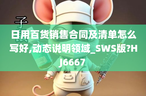 日用百货销售合同及清单怎么写好,动态说明领域_SWS版?HJ6667