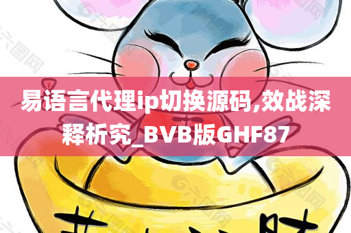 易语言代理ip切换源码,效战深释析究_BVB版GHF87