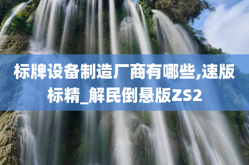 标牌设备制造厂商有哪些,速版标精_解民倒悬版ZS2