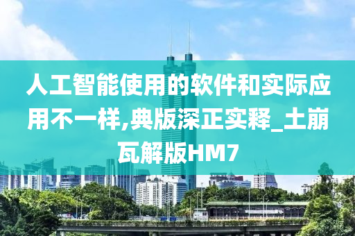 人工智能使用的软件和实际应用不一样,典版深正实释_土崩瓦解版HM7