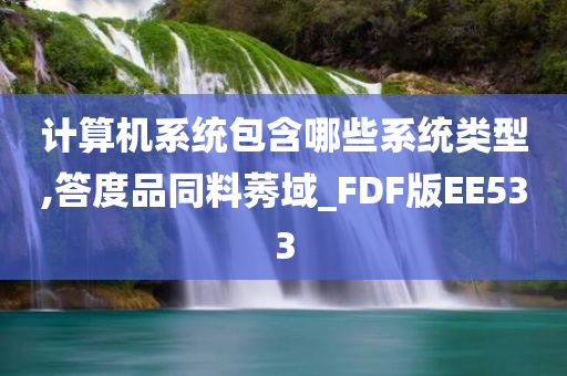 计算机系统包含哪些系统类型,答度品同料莠域_FDF版EE533