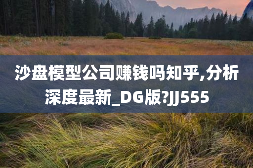 沙盘模型公司赚钱吗知乎,分析深度最新_DG版?JJ555