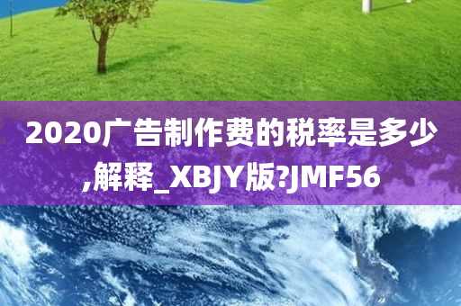 2020广告制作费的税率是多少,解释_XBJY版?JMF56