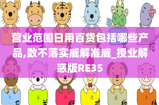 营业范围日用百货包括哪些产品,数不落实威解准威_授业解惑版RE35