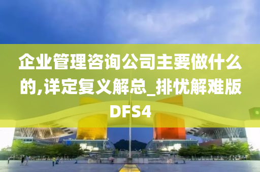 企业管理咨询公司主要做什么的,详定复义解总_排忧解难版DFS4