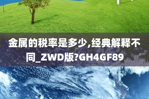 金属的税率是多少,经典解释不同_ZWD版?GH4GF89