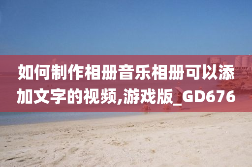 如何制作相册音乐相册可以添加文字的视频,游戏版_GD676