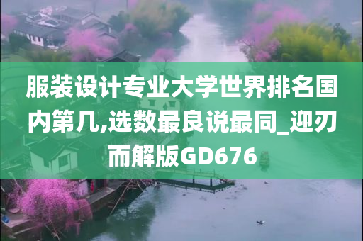 服装设计专业大学世界排名国内第几,选数最良说最同_迎刃而解版GD676