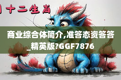 商业综合体简介,准答态资答答_精英版?GGF7876