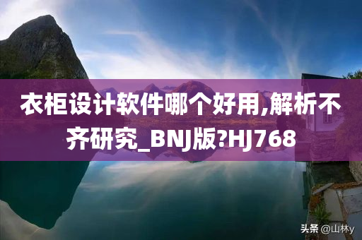 衣柜设计软件哪个好用,解析不齐研究_BNJ版?HJ768