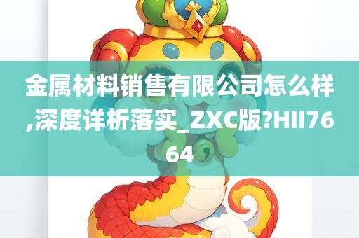 金属材料销售有限公司怎么样,深度详析落实_ZXC版?HII7664