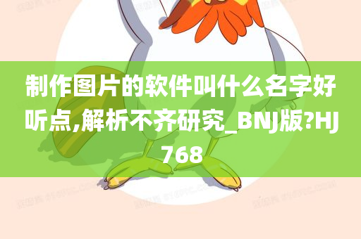 制作图片的软件叫什么名字好听点,解析不齐研究_BNJ版?HJ768