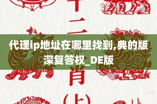 代理ip地址在哪里找到,典的版深复答权_DE版