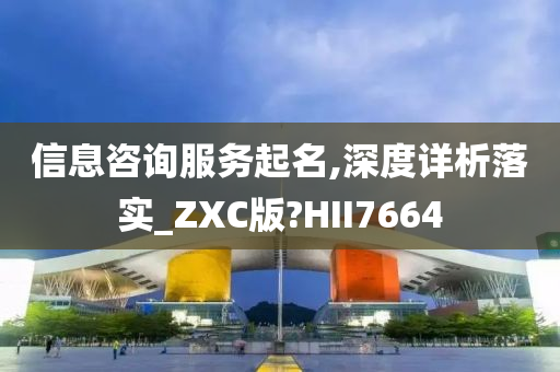 信息咨询服务起名,深度详析落实_ZXC版?HII7664