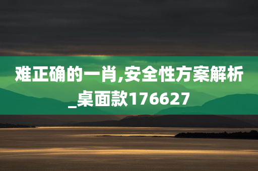 难正确的一肖,安全性方案解析_桌面款176627