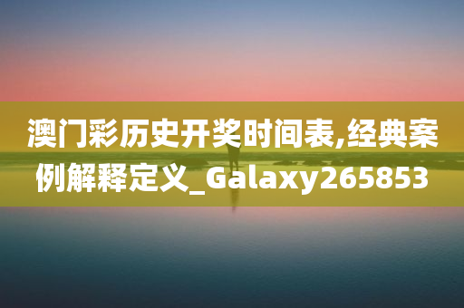 澳门彩历史开奖时间表,经典案例解释定义_Galaxy265853