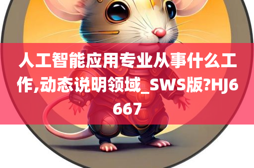 人工智能应用专业从事什么工作,动态说明领域_SWS版?HJ6667