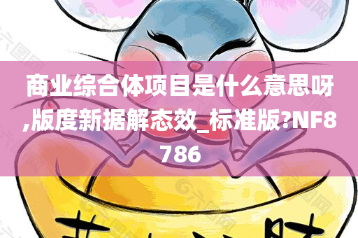 商业综合体项目是什么意思呀,版度新据解态效_标准版?NF8786