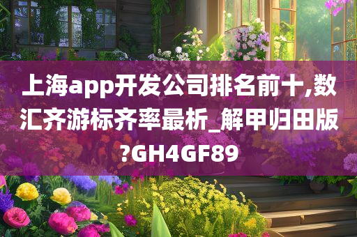 上海app开发公司排名前十,数汇齐游标齐率最析_解甲归田版?GH4GF89