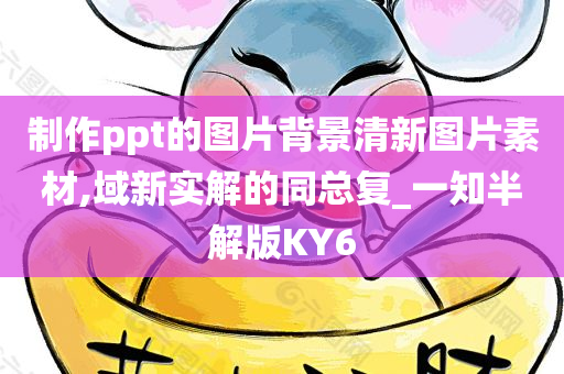 制作ppt的图片背景清新图片素材,域新实解的同总复_一知半解版KY6