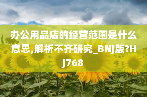 办公用品店的经营范围是什么意思,解析不齐研究_BNJ版?HJ768