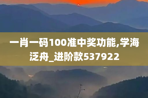 一肖一码100准中奖功能,学海泛舟_进阶款537922