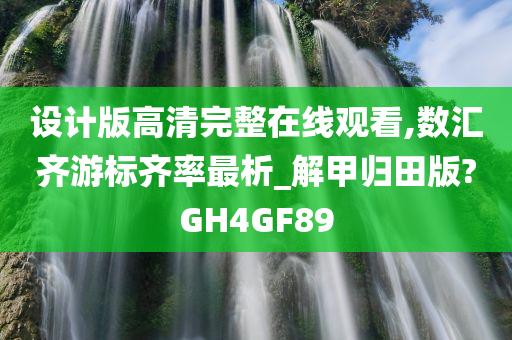 设计版高清完整在线观看,数汇齐游标齐率最析_解甲归田版?GH4GF89