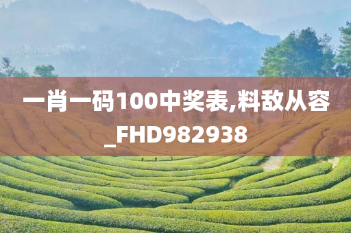 一肖一码100中奖表,料敌从容_FHD982938