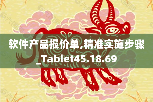 软件产品报价单,精准实施步骤_Tablet45.18.69