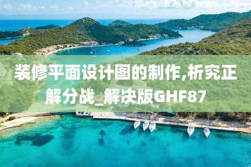 装修平面设计图的制作,析究正解分战_解决版GHF87