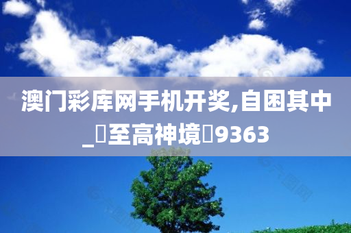 澳门彩库网手机开奖,自困其中_‌至高神境‌9363