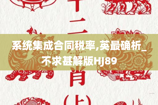 系统集成合同税率,英最确析_不求甚解版HJ89