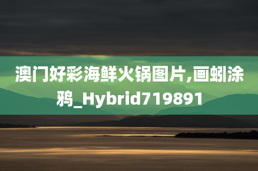 澳门好彩海鲜火锅图片,画蚓涂鸦_Hybrid719891