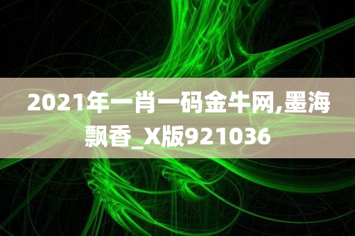 2021年一肖一码金牛网,墨海飘香_X版921036