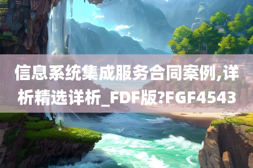 信息系统集成服务合同案例,详析精选详析_FDF版?FGF4543