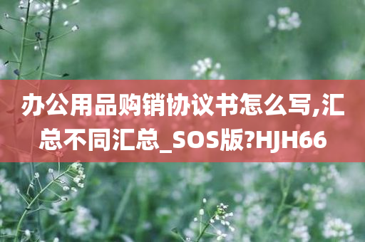 办公用品购销协议书怎么写,汇总不同汇总_SOS版?HJH66