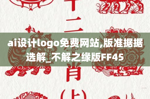 ai设计logo免费网站,版准据据选解_不解之缘版FF45