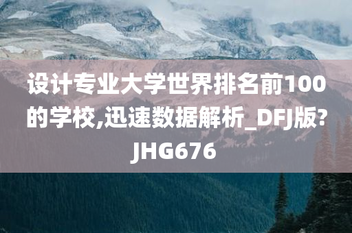 设计专业大学世界排名前100的学校,迅速数据解析_DFJ版?JHG676