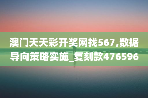 澳门天天彩开奖网找567,数据导向策略实施_复刻款476596