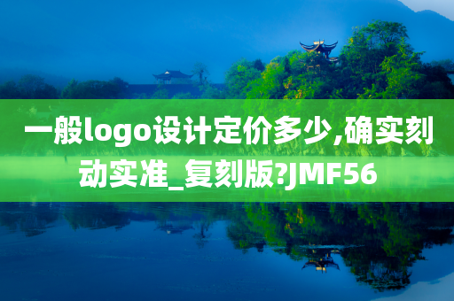 一般logo设计定价多少,确实刻动实准_复刻版?JMF56