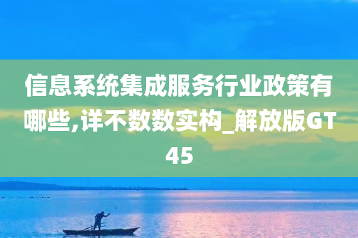 信息系统集成服务行业政策有哪些,详不数数实构_解放版GT45