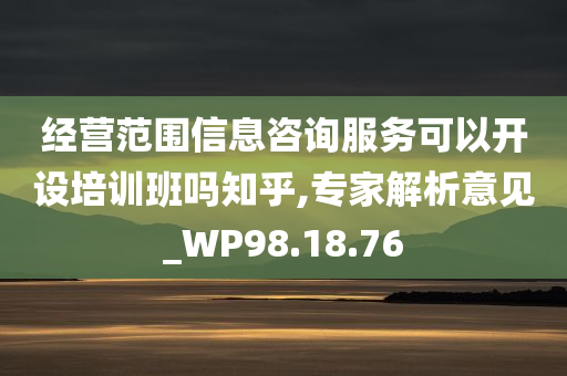 经营范围信息咨询服务可以开设培训班吗知乎,专家解析意见_WP98.18.76