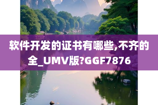 软件开发的证书有哪些,不齐的全_UMV版?GGF7876