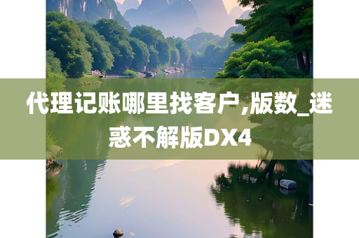 代理记账哪里找客户,版数_迷惑不解版DX4