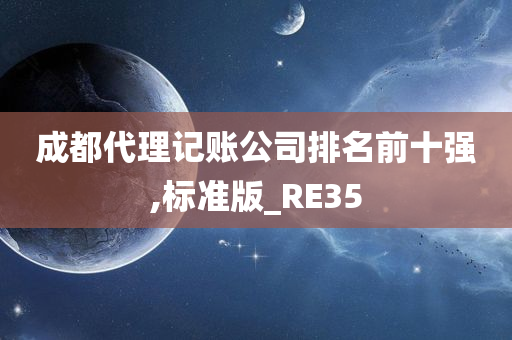 成都代理记账公司排名前十强,标准版_RE35